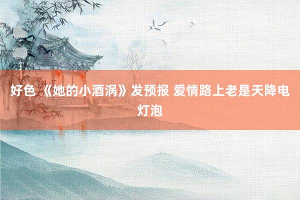 好色 《她的小酒涡》发预报 爱情路上老是天降电灯泡