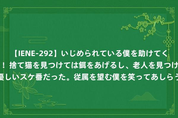 【IENE-292】いじめられている僕を助けてくれたのは まさかのスケ番！！捨て猫を見つけては餌をあげるし、老人を見つけては席を譲るうわさ通りの優しいスケ番だった。従属を望む僕を笑ってあしらうも、徐々にサディスティックな衝動が芽生え始めた高3の彼女</a>2013-07-18アイエナジー&$IE NERGY！117分钟 暑假时辰北大志愿者陪搭客逛燕园，请收好这份“漂后倡议”——