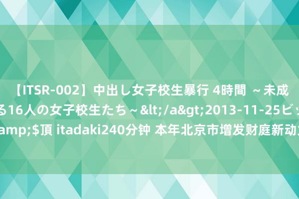 【ITSR-002】中出し女子校生暴行 4時間 ~未成熟なカラダを弄ばれる16人の女子校生たち~</a>2013-11-25ビッグモーカル&$頂 itadaki240分钟 本年北京市增发财庭新动力小客车主见积分排序入围名单公布