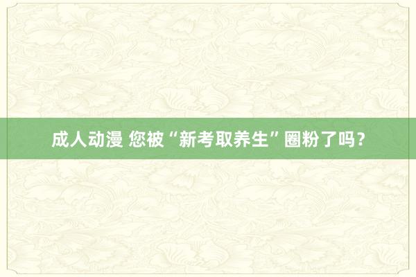 成人动漫 您被“新考取养生”圈粉了吗？