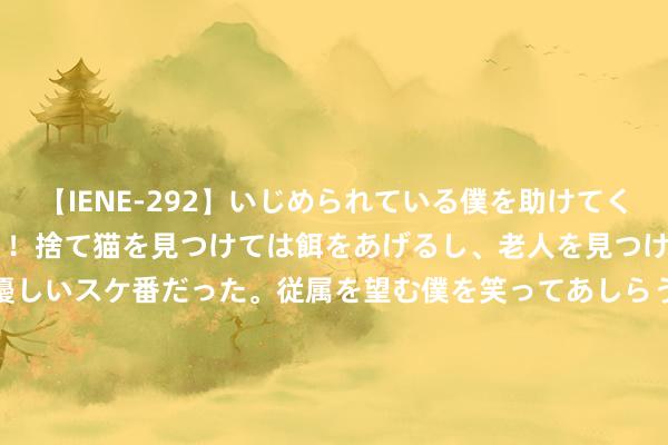 【IENE-292】いじめられている僕を助けてくれたのは まさかのスケ番！！捨て猫を見つけては餌をあげるし、老人を見つけては席を譲るうわさ通りの優しいスケ番だった。従属を望む僕を笑ってあしらうも、徐々にサディスティックな衝動が芽生え始めた高3の彼女</a>2013-07-18アイエナジー&$IE NERGY！117分钟 用钱如活水?太阳新赛季支拨将超4亿好意思刀！光亏损税就1.98亿