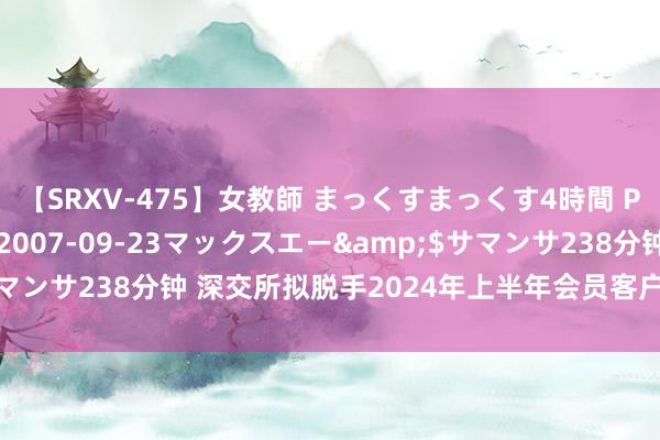 【SRXV-475】女教師 まっくすまっくす4時間 PART2</a>2007-09-23マックスエー&$サマンサ238分钟 深交所拟脱手2024年上半年会员客户交游活动不停评价