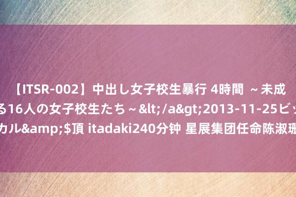 【ITSR-002】中出し女子校生暴行 4時間 ～未成熟なカラダを弄ばれる16人の女子校生たち～</a>2013-11-25ビッグモーカル&$頂 itadaki240分钟 星展集团任命陈淑珊为副总裁，将在来岁升任总裁