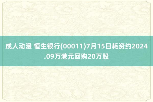 成人动漫 恒生银行(00011)7月15日耗资约2024.09万港元回购20万股