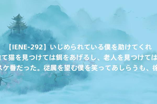 【IENE-292】いじめられている僕を助けてくれたのは まさかのスケ番！！捨て猫を見つけては餌をあげるし、老人を見つけては席を譲るうわさ通りの優しいスケ番だった。従属を望む僕を笑ってあしらうも、徐々にサディスティックな衝動が芽生え始めた高3の彼女</a>2013-07-18アイエナジー&$IE NERGY！117分钟 8月21日富春转债高涨0.73%，转股溢价率35.21%