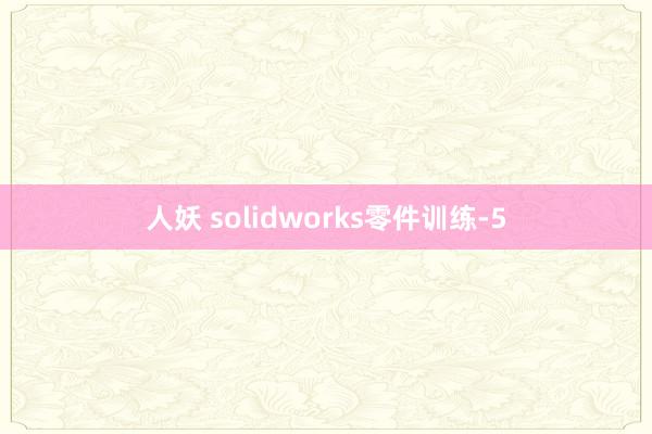 人妖 solidworks零件训练-5
