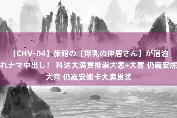 【CHV-04】旅館の［爆乳の仲居さん］が宿泊客に輪姦されナマ中出し！ 科达大满贯推崇大悲+大喜 仍赢安妮卡大满贯奖