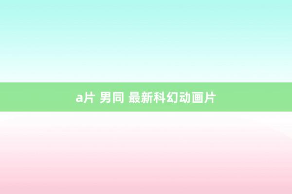 a片 男同 最新科幻动画片