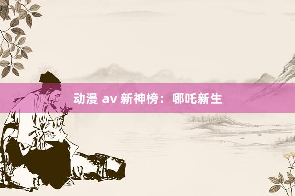 动漫 av 新神榜：哪吒新生