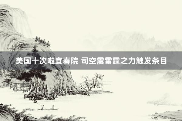 美国十次啦宜春院 司空震雷霆之力触发条目
