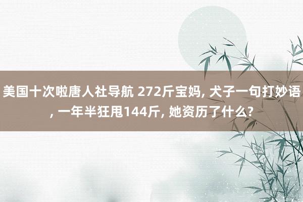 美国十次啦唐人社导航 272斤宝妈， 犬子一句打妙语， 一年半狂甩144斤， 她资历了什么?