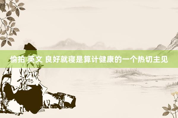 偷拍 英文 良好就寝是算计健康的一个热切主见