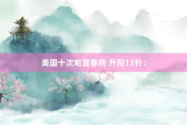 美国十次啦宜春院 升阳13针：
