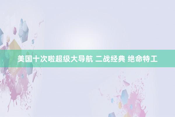 美国十次啦超级大导航 二战经典 绝命特工