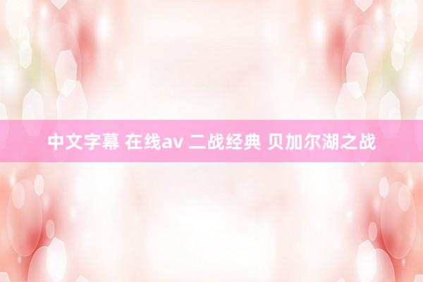 中文字幕 在线av 二战经典 贝加尔湖之战