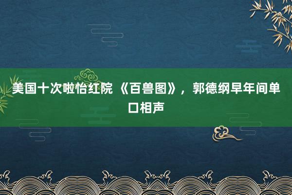 美国十次啦怡红院 《百兽图》，郭德纲早年间单口相声