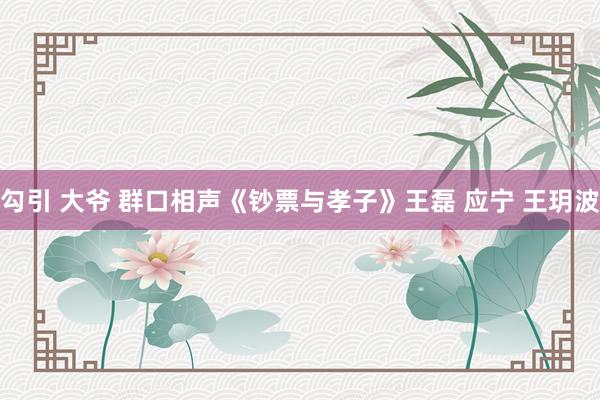 勾引 大爷 群口相声《钞票与孝子》王磊 应宁 王玥波