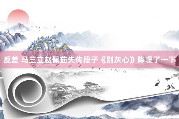 反差 马三立赵佩茹失传段子《别灰心》降噪了一下